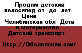Продам детский велосипед от3 до 5лет › Цена ­ 2 500 - Челябинская обл. Дети и материнство » Детский транспорт   